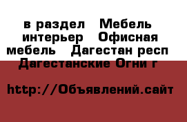  в раздел : Мебель, интерьер » Офисная мебель . Дагестан респ.,Дагестанские Огни г.